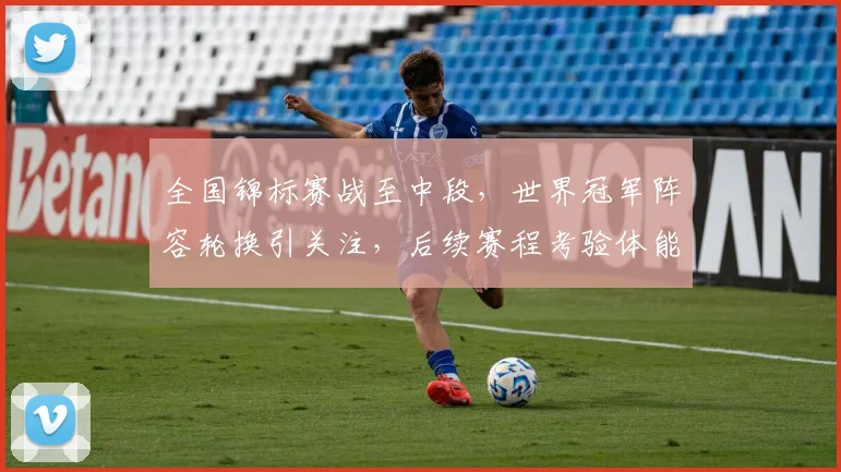 全国锦标赛战至中段，世界冠军阵容轮换引关注，后续赛程考验体能储备