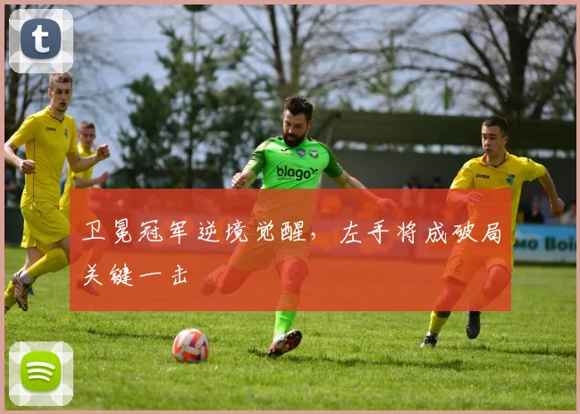 卫冕冠军逆境觉醒，左手将成破局关键一击