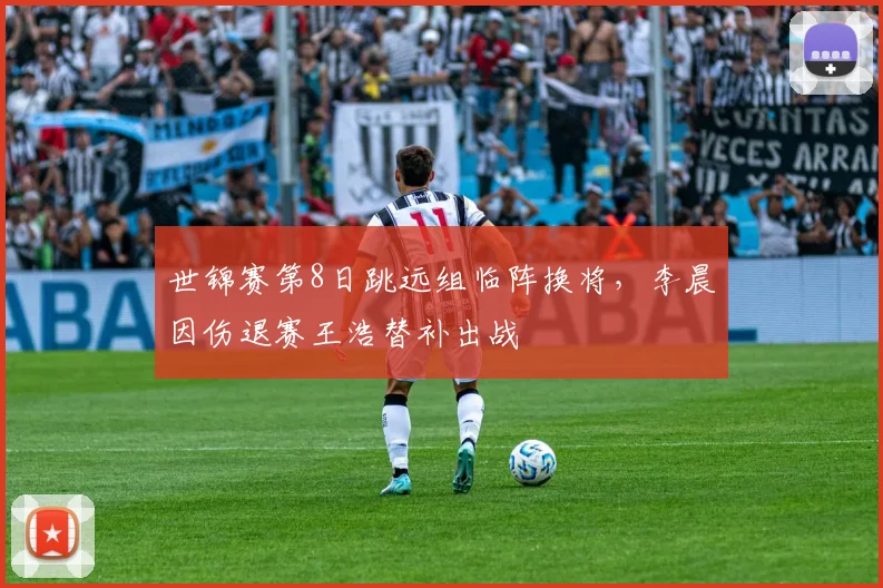 世锦赛第8日跳远组临阵换将，李晨因伤退赛王浩替补出战