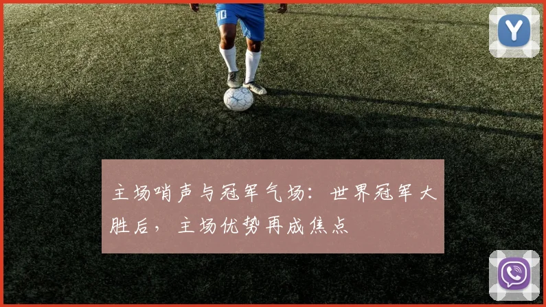 主场哨声与冠军气场：世界冠军大胜后，主场优势再成焦点