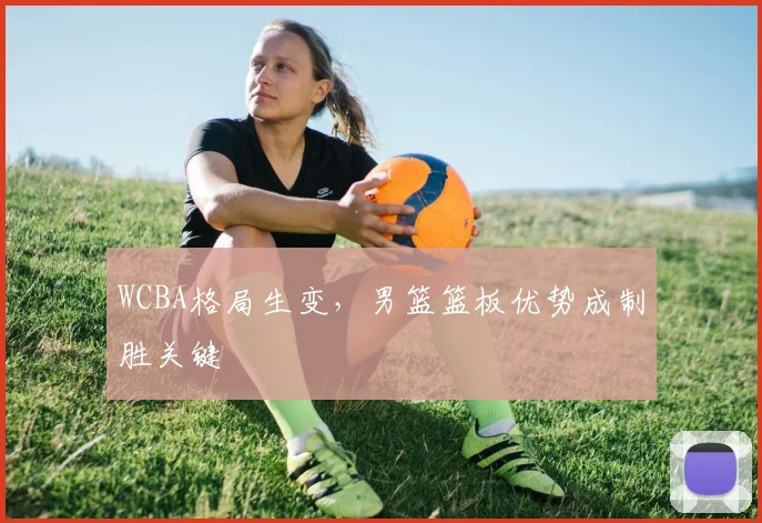 WCBA格局生变，男篮篮板优势成制胜关键