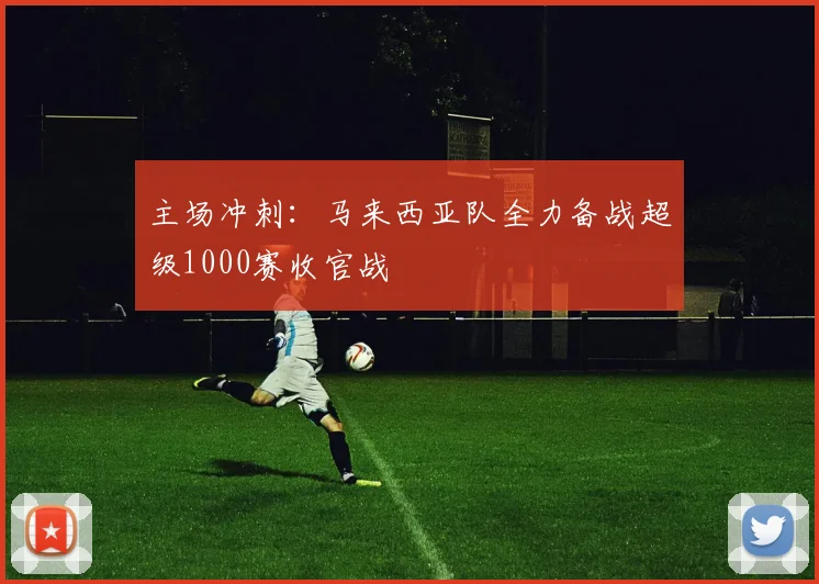 主场冲刺：马来西亚队全力备战超级1000赛收官战