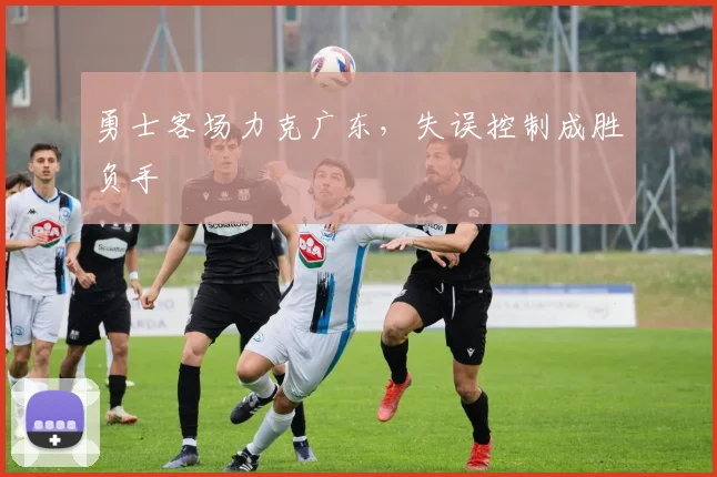 勇士客场力克广东，失误控制成胜负手